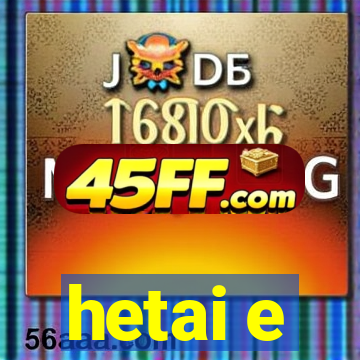 hetai e